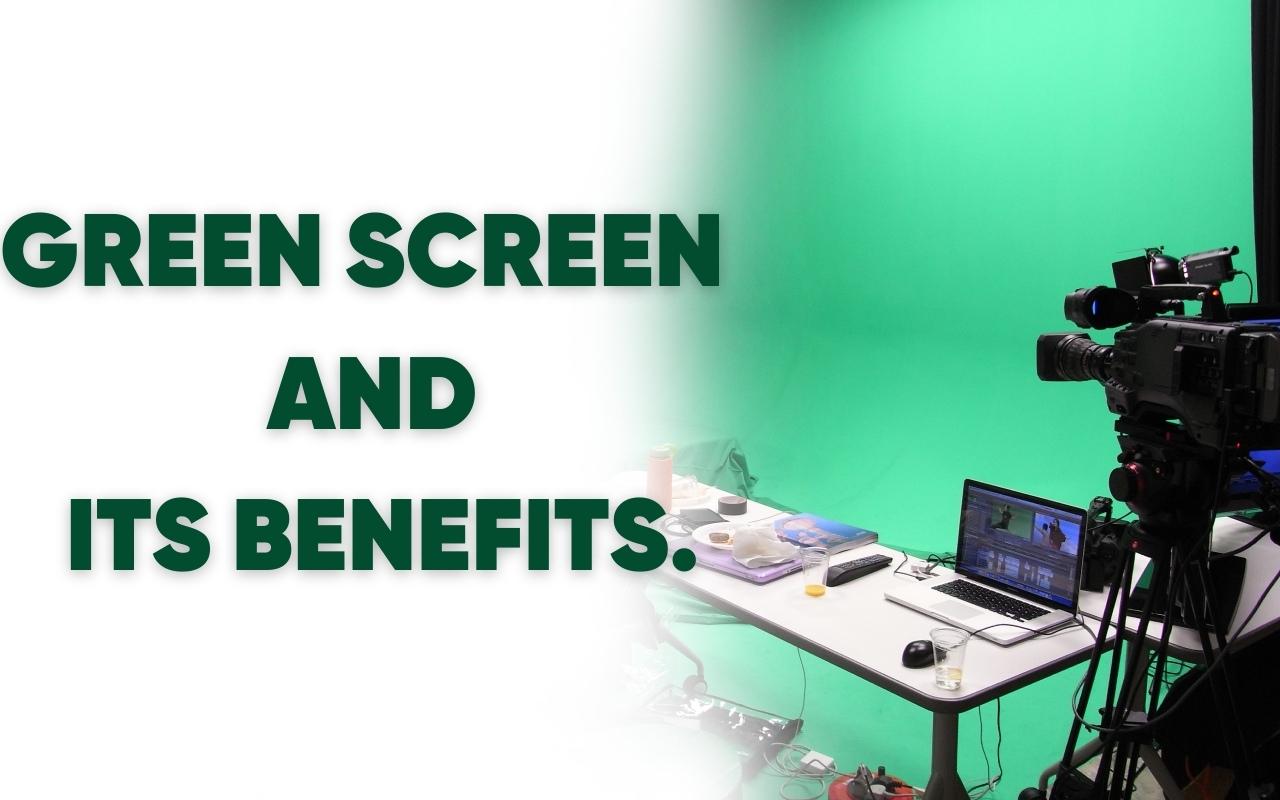 GREEN SCREEN AND ITS BENEFITS.