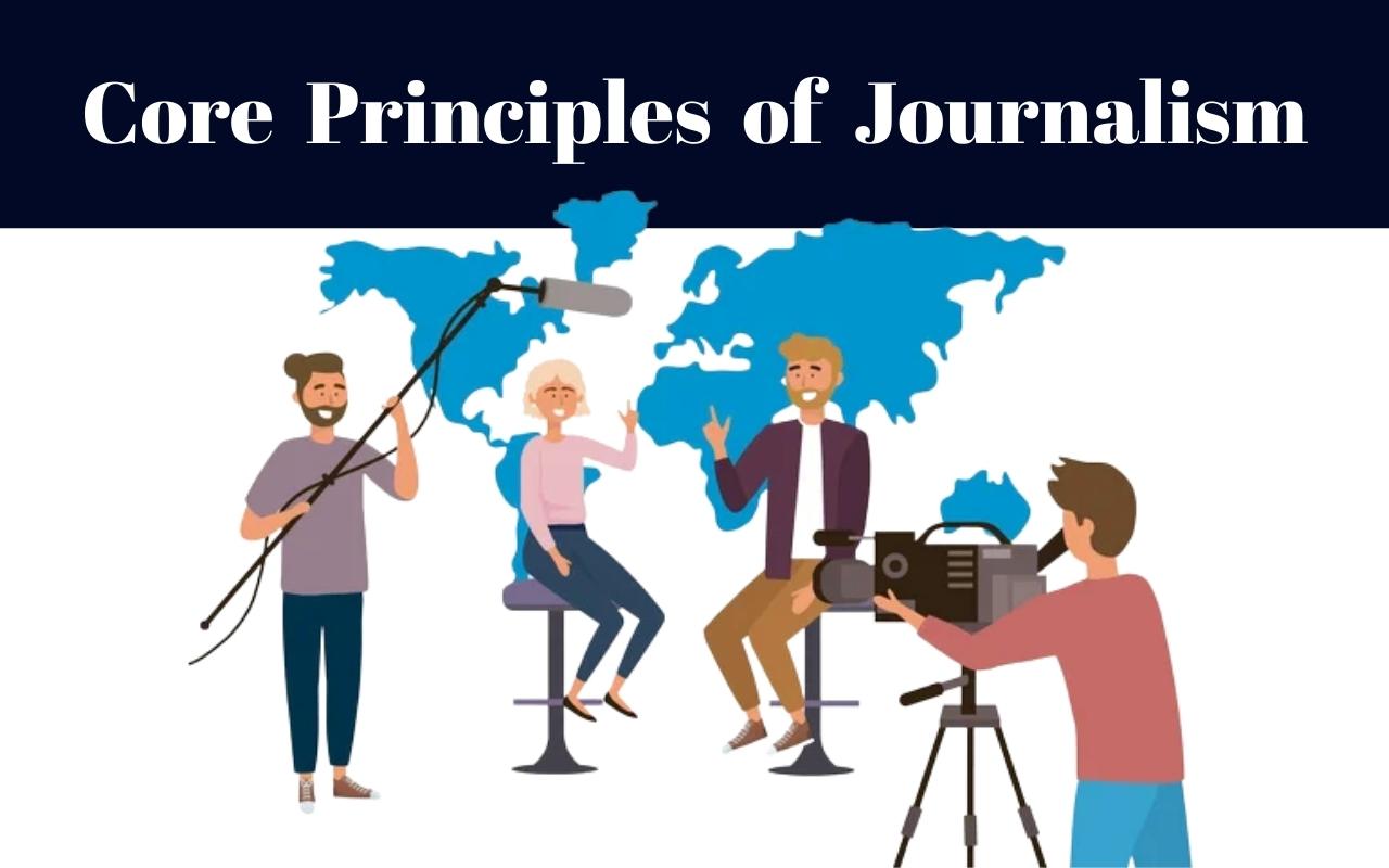 CORE PRINCIPLES OF JOURNALISM