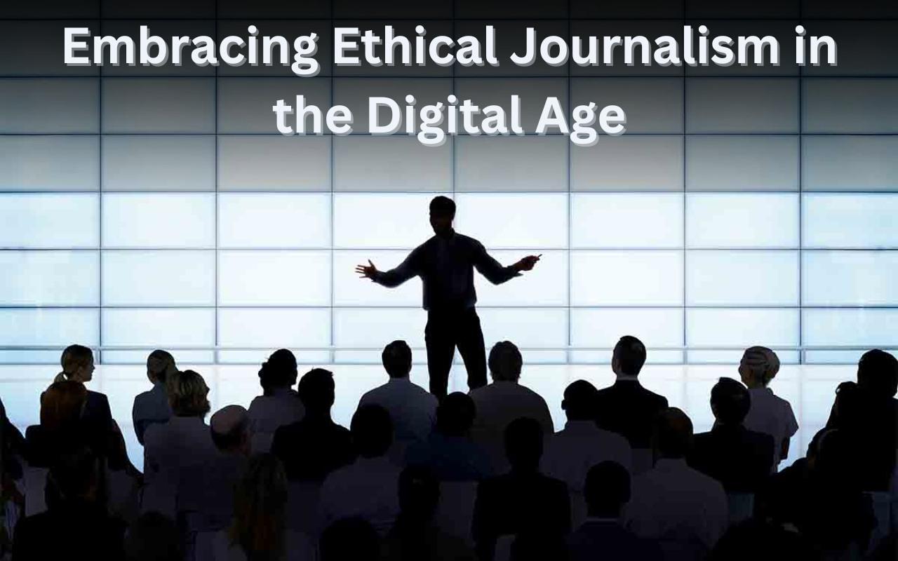 Embracing Ethical Journalism in the Digital Age